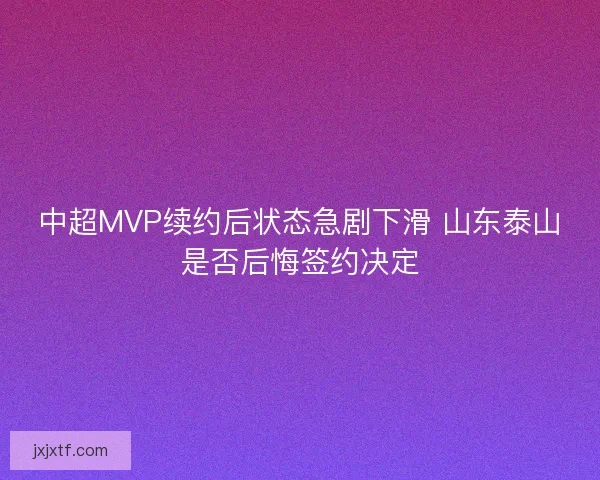 中超MVP续约后状态急剧下滑 山东泰山是否后悔签约决定
