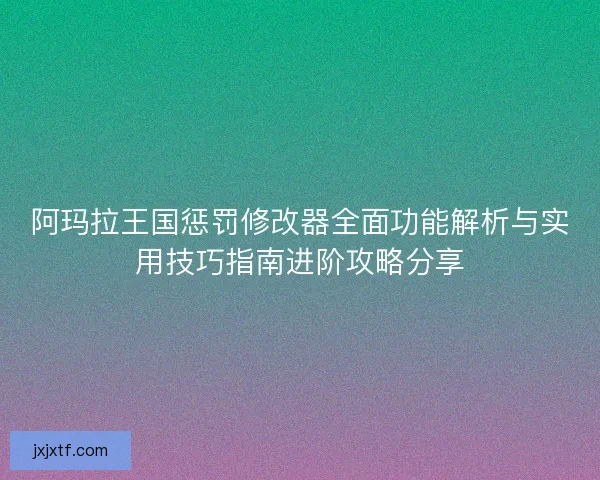 阿玛拉王国惩罚修改器全面功能解析与实用技巧指南进阶攻略分享