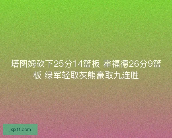 塔图姆砍下25分14篮板 霍福德26分9篮板 绿军轻取灰熊豪取九连胜