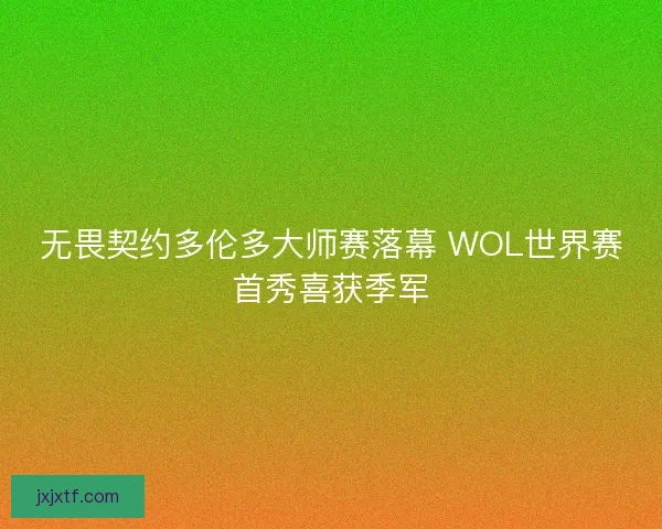 无畏契约多伦多大师赛落幕 WOL世界赛首秀喜获季军