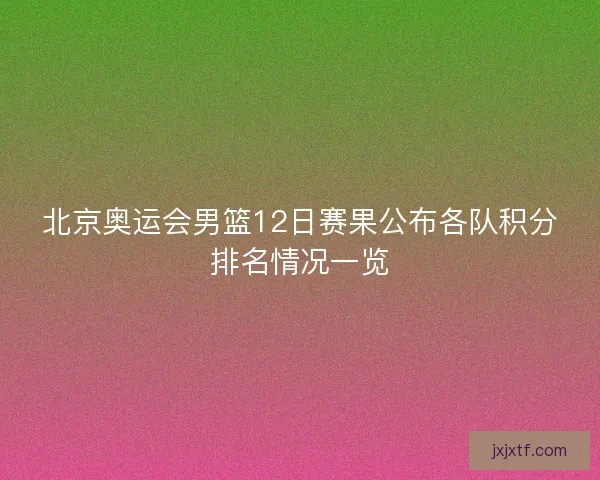 北京奥运会男篮12日赛果公布各队积分排名情况一览