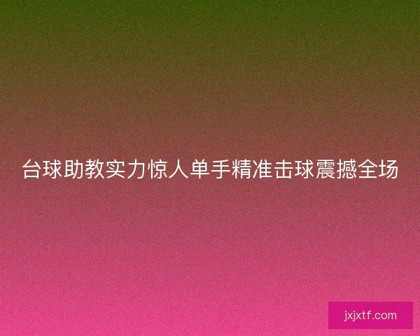 台球助教实力惊人单手精准击球震撼全场